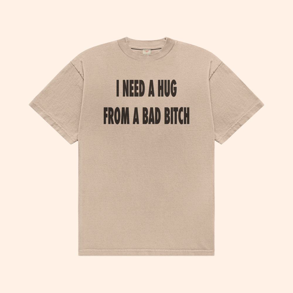 I Need A Hug From A Bad Bitch T-Shirt