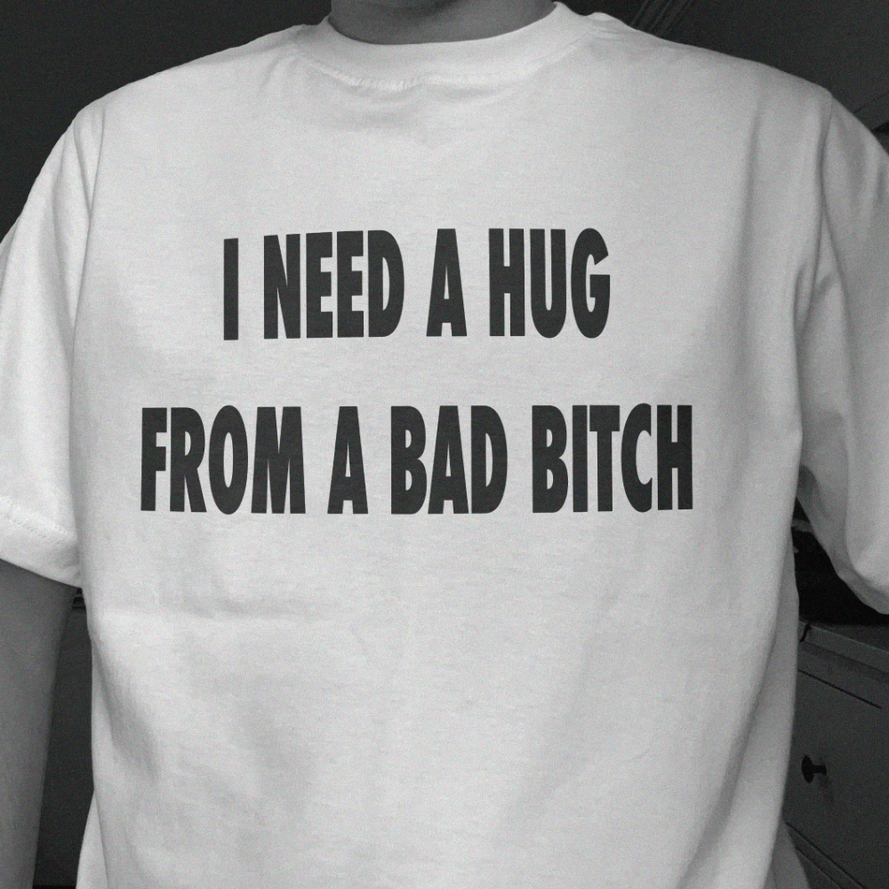 I Need A Hug From A Bad Bitch T-Shirt