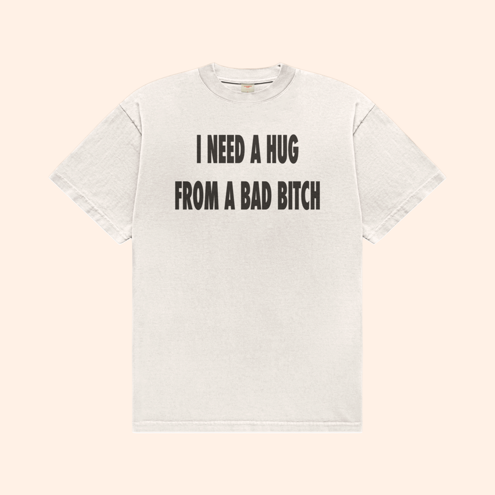 I Need A Hug From A Bad Bitch T-Shirt