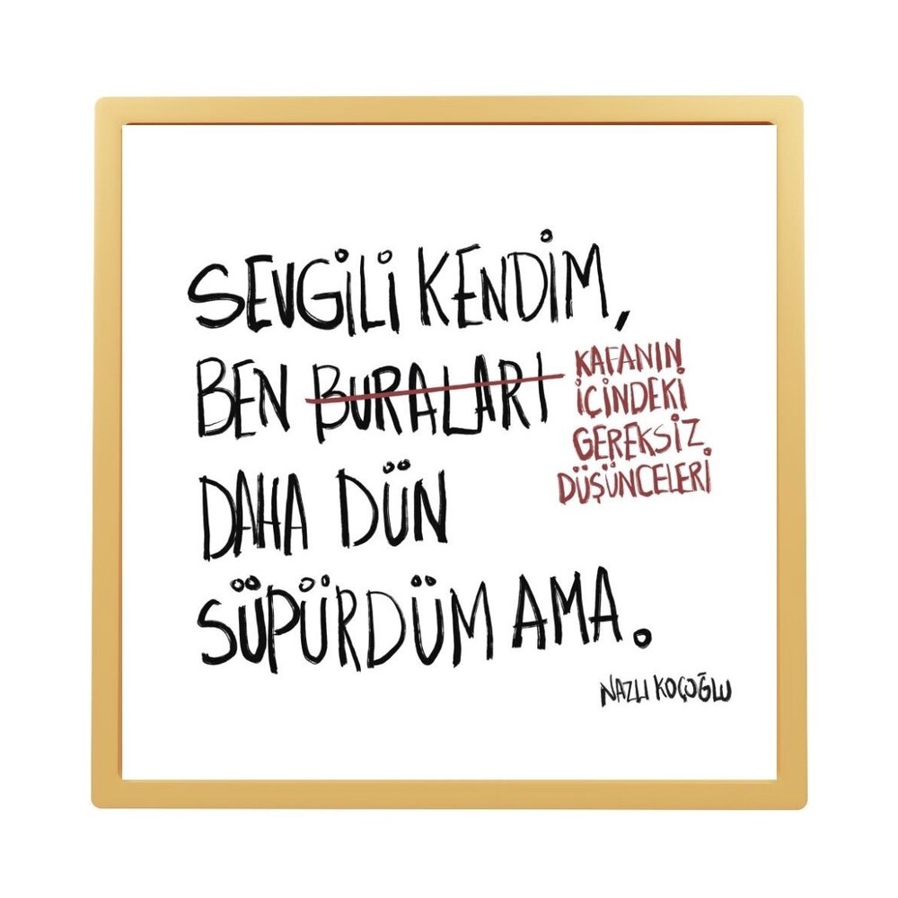 Sevgili kendim, ben buraları daha dün süpürdüm.