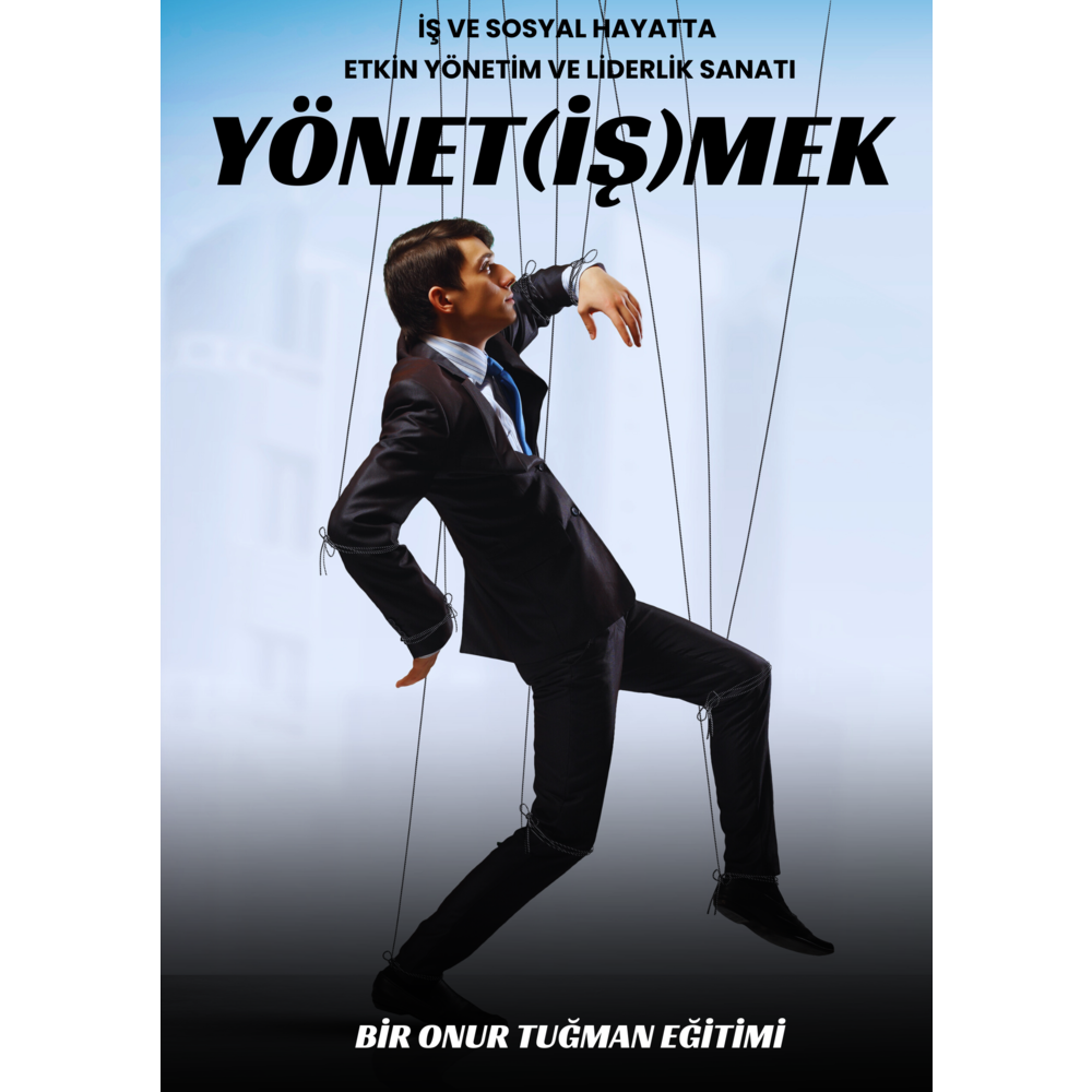 YÖNET(İŞ)MEK: İŞ ve SOSYAL HAYATTA YÖNETİM ve LİDERLİK SANATI EĞİTİMİ 