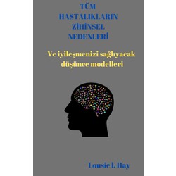 tüm hastalıklarınızın zihinsel nedenleri ve ( iyileşmenizi sağlıyacak düşünce modelleri) . 