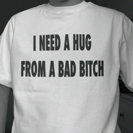 I Need A Hug From A Bad Bitch T-Shirt