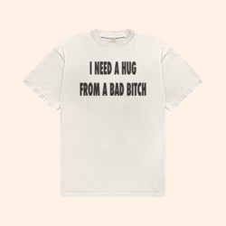 I Need A Hug From A Bad Bitch T-Shirt