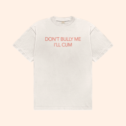 Don't Bully Me I'll Cum T-Shirt