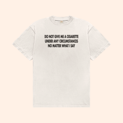 Do Not Give Me A Cigarette Under Any Circumstances T-Shirt