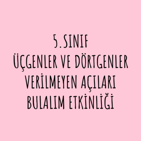 5.SINIF ÜÇGENLER VE DÖRTGENLER VERİLMEYEN AÇILARI BULALIM ETKİNLİĞİ