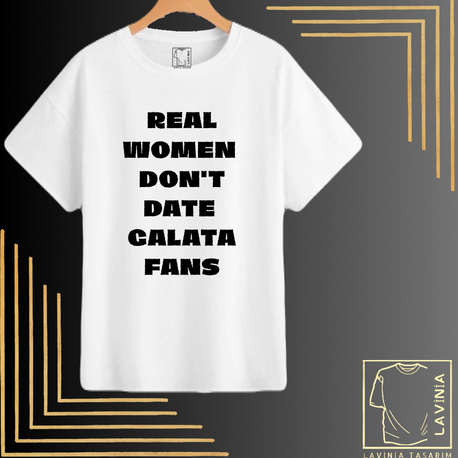 REAL WOMEN  DON'T DATE  GALATA FANS  TASARIMLI TSHİRT