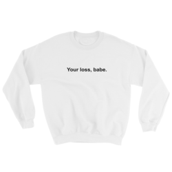 Your Loss, Babe Sweatshirt
