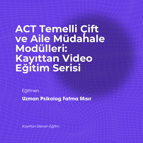 ACT Temelli Çift ve Aile Müdahale Modülleri: Kayıttan Video Eğitim Serisi