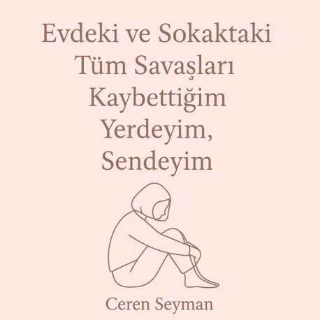 Evdeki ve Sokaktaki Tüm Savaşları Kaybettiğim Yerdeyim, Sendeyim.