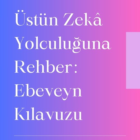 Üstün Zekâ Yolculuğuna Rehber: Ebeveyn Kılavuzu