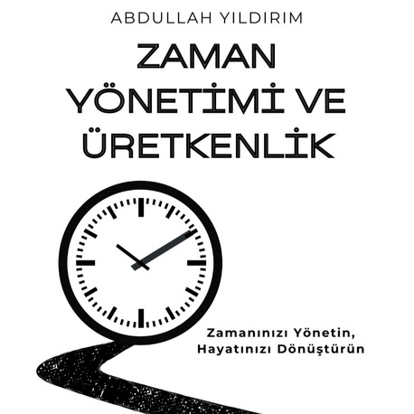 Zaman Yönetimi ve Üretkenlik: Zamanınızı Yönetin, Hayatınızı Dönüştürün