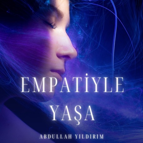 Empatiyle Yaşa: Duygusal Zekânı Güçlendir, İlişkilerini Derinleştir