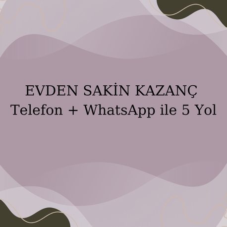 Evden Sakin Kazanç: Telefon + WhatsApp ile 5 Yol