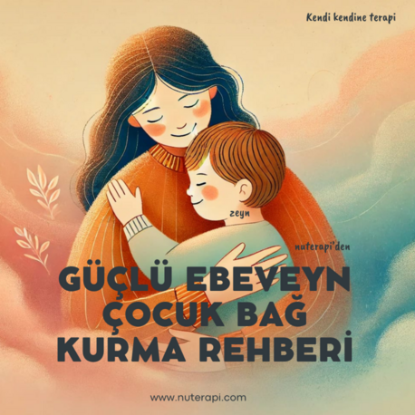 GÜÇLÜ EBEVEYN-ÇOCUK BAĞ KURMA REHBERİ