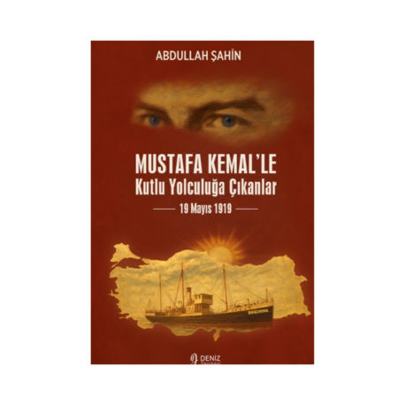 Mustafa Kemal’le Kutlu Yolculuğa Çıkanlar 19 Mayıs 1919 - Abdullah ŞAHİN