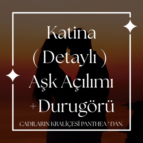 Katina ( Detaylı ) Aşk Açılımı +Durugörü