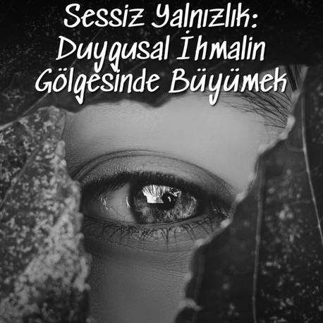 Sessiz Yalnızlık: Duygusal İhmalin Gölgesinde Büyümek 