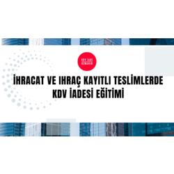 İhracat ve ihraç kayıtlı teslimlerden kaynaklanan KDV iadesi eğitimi