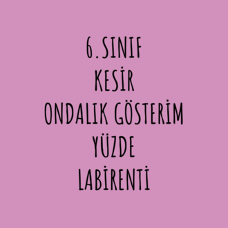 KESİR,ONDALIK GÖSTERİM,YÜZDE LABİRENTİ