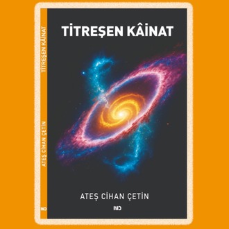 TİTREŞEN KÂİNAT, ATEŞ CİHAN ÇETİN