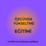3 LÜ PAKET ÖZSEVGİ-ÖZDEĞER-ÖZGÜVEN YÜKSELTME EĞİTİMİ