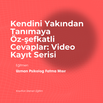 Kendini Yakından Tanımaya Öz-şefkatli Cevaplar: Video Kayıt Serisi