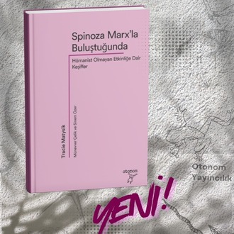 Spinoza Marx’la Buluştuğunda: Hümanist Olmayan Etkinliğe Dair Keşifler