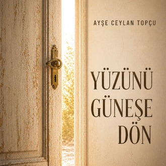 Ayşe Ceylan Topçu - Yüzünü Güneşe Dön