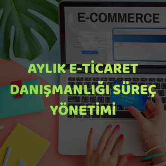 Aylık E-Ticaret Danışmanlığı ve Süreç Yönetimi