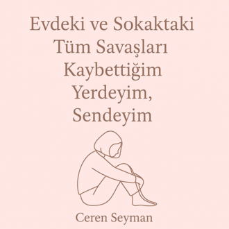 Evdeki ve Sokaktaki Tüm Savaşları Kaybettiğim Yerdeyim, Sendeyim.