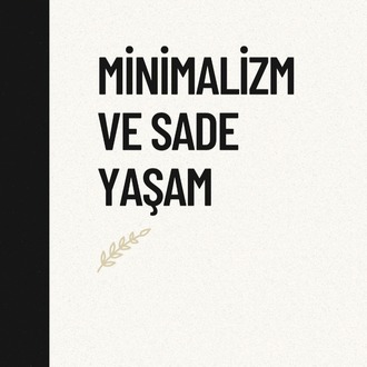 Minimalizm ve Sade Yaşam - Karmaşadan Özgürlüğe Bir Yolculuk