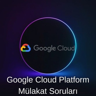 GOOGLE CLOUD PLATFORM (GCP) MÜLAKAT SORULARI