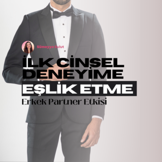 Erkekler için - İlk Cinsel Deneyime Eşlik Etme: Partner Etkisi