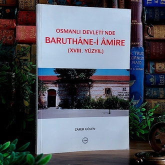 Zafer Gölen — Osmanlı Devleti'nde Baruthane-i Amire (XVIII. Yüzyıl) * 2006