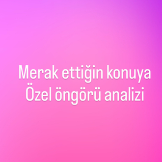 Merak ettiğin konuya özel öngörü analizi