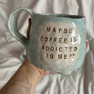 “Maybe coffee is addicted to me?” handmade mug