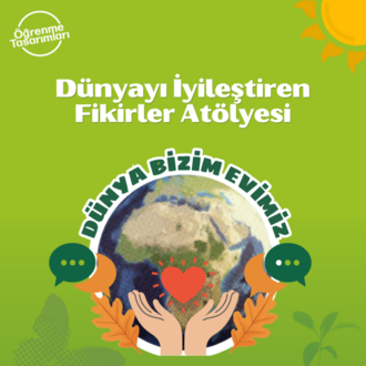Dünya Bizim Evimiz! – Dünyayı İyileştiren Fikirler Atölyesi