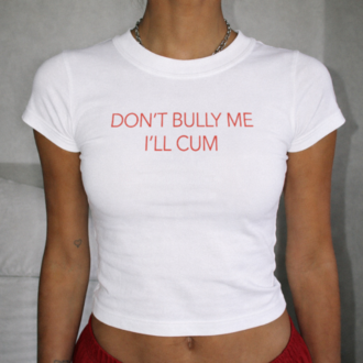 Don't Bully Me I'll Cum Baby Tee