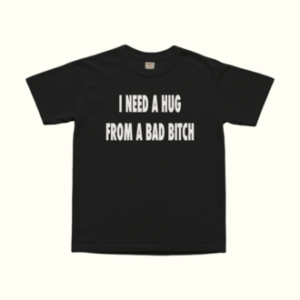 I Need A Hug From A Bad Bitch T-Shirt