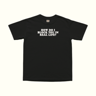 How Do I Block You In Real Life T-Shirt