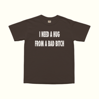 I Need A Hug From A Bad Bitch T-Shirt