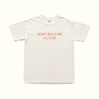 Don't Bully Me I'll Cum T-Shirt