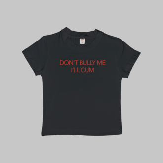 Don't Bully Me I'll Cum Baby Tee