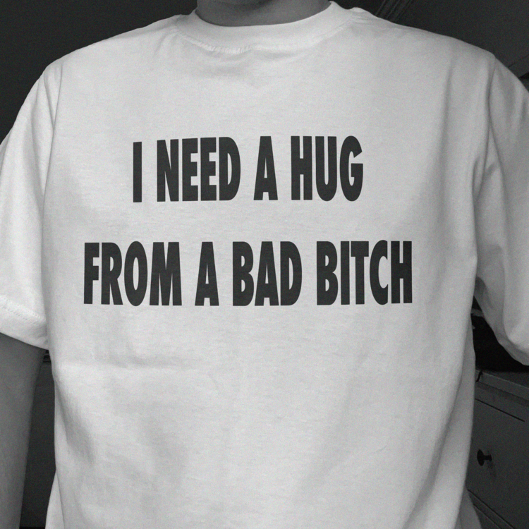 I Need A Hug From A Bad Bitch T-Shirt