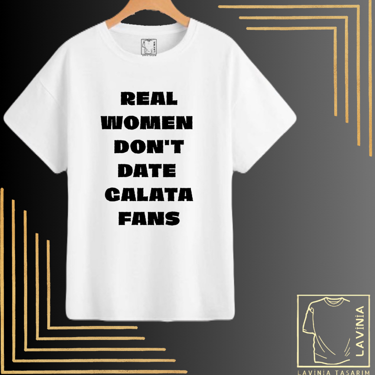 REAL WOMEN  DON'T DATE  GALATA FANS  TASARIMLI TSHİRT