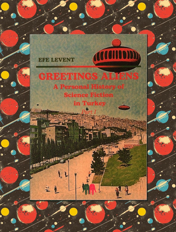 Greetings Aliens: A Personal History of Science Fiction in Turkey Pt I., Efe Levent