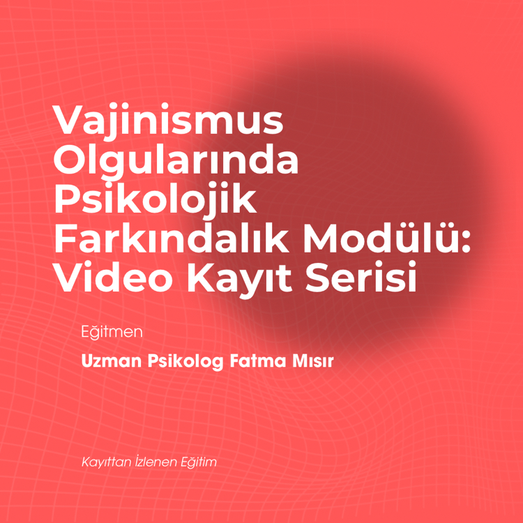 Vajinismus Olgularında Psikolojik Farkındalık Modülü: Video Kayıt Serisi