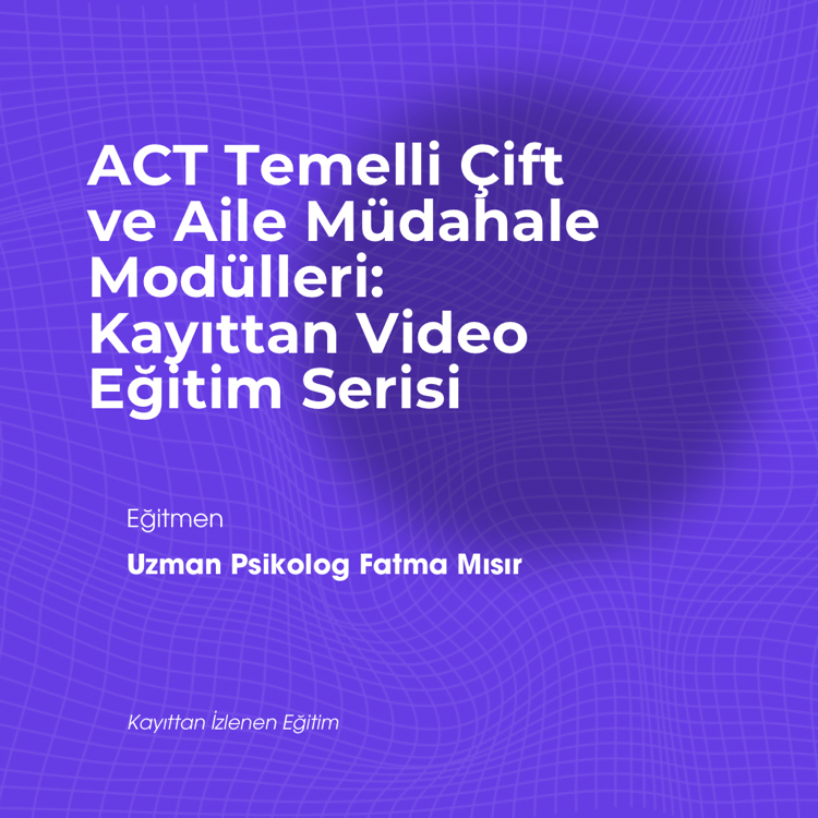 ACT Temelli Çift ve Aile Müdahale Modülleri: Kayıttan Video Eğitim Serisi